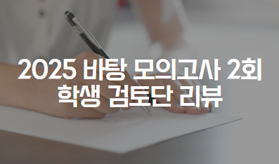 2025학년도 바탕 모의고사 2회 학생 검토단 리뷰